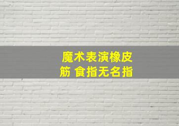 魔术表演橡皮筋 食指无名指